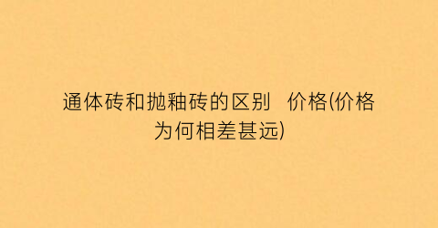 通体砖和抛釉砖的区别  价格(价格为何相差甚远)